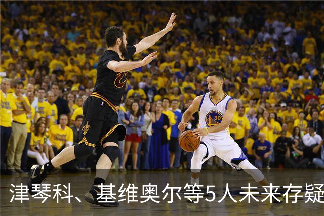 津琴科、基维奥尔等5人未来存疑